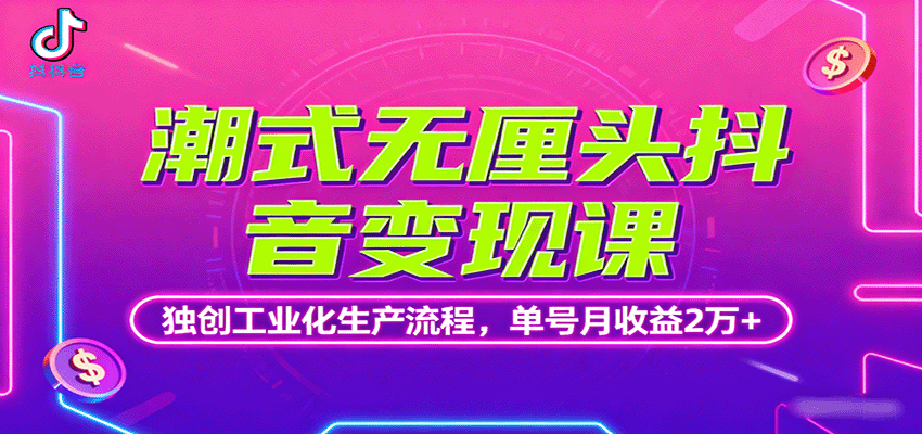 潮式无厘头抖音变现课，独创工业化生产流程，单号月收益2万+-招财吧