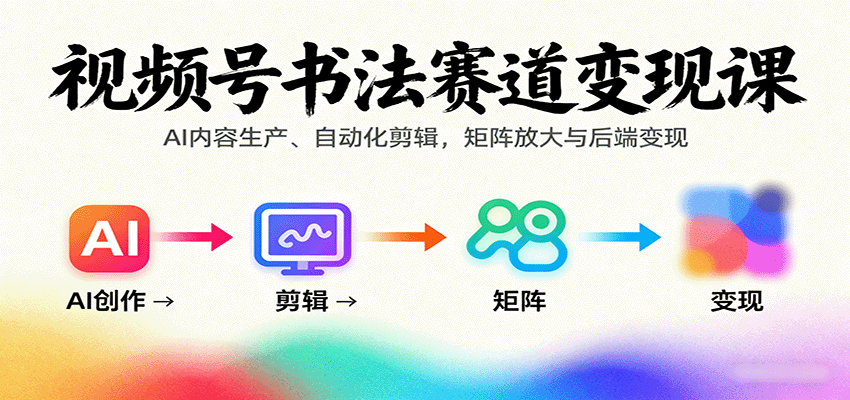 视频号书法赛道变现课：AI内容生产、自动化剪辑，矩阵放大与后端变现-招财吧