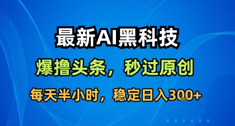 最新AI黑科技撸头条收益软件，无需指令，原创度直接拉满，每日稳定收益3张【揭秘】-招财吧