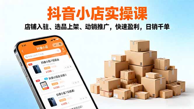2025抖音小店实操课，店铺入驻、选品上架、动销推广，快速盈利，日销千单-招财吧