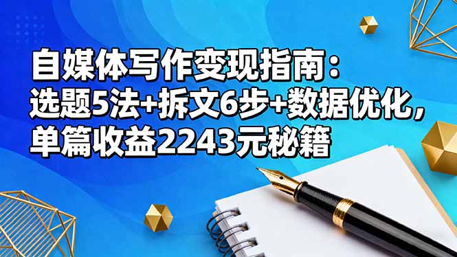 自媒体写作变现指南：选题5法+拆文6步+数据优化，单篇收益2243元秘籍-招财吧