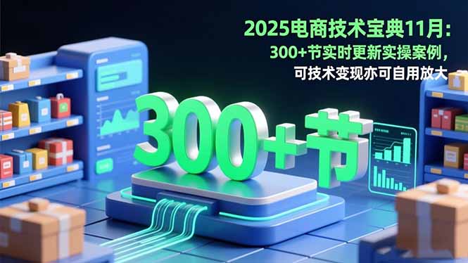 2025电商技术宝典11月：200+节实时更新实操案例，可技术变现亦可自用放大-招财吧
