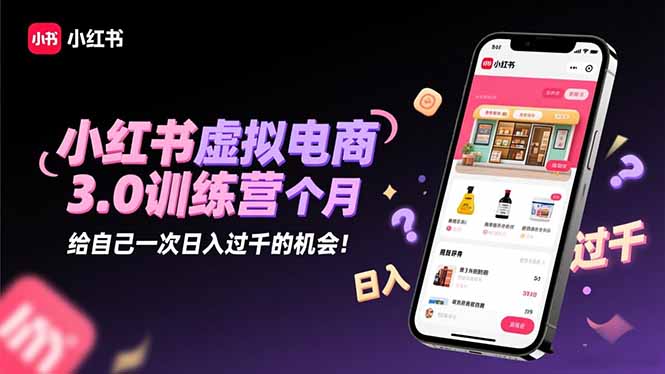 小红书虚拟电商3.0训练营：2025最后1个月，给自己一次日入过千的机会！-招财吧