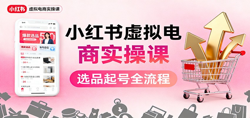 小红书虚拟电商实操课：选品起号+AI 内容创作+店铺运营+引流私域+自动化发笔记-招财吧
