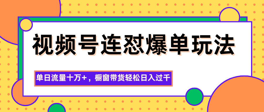 视频号连怼爆单玩法，单日流量十万+，橱窗带货轻松日入过千-招财吧