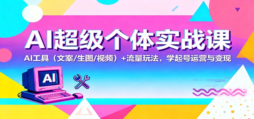 AI超级个体实战课：AI 工具(文案/生图/视频)+ 流量玩法，学起号运营与变现-招财吧