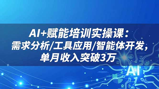AI+赋能培训实操课：需求分析/工具应用/智能体开发，单月收入突破3万-招财吧