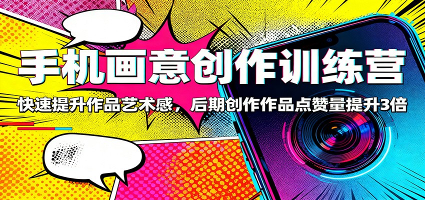 手机画意创作训练营：快速提升作品艺术感，后期创作作品点赞量提升3倍-招财吧
