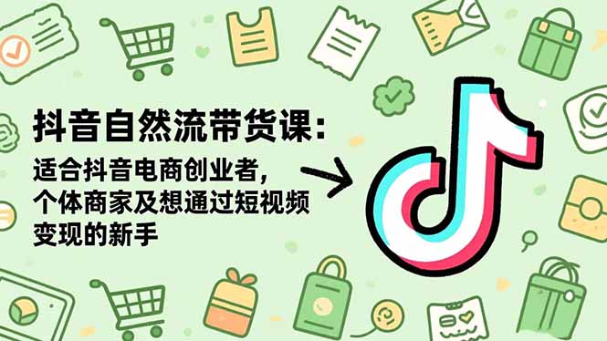 抖音自然流带货课：适合抖音电商创业者,个体商家及想通过短视频变现的新手-招财吧